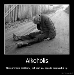 Alkoholis - Neišsprendžia problemų, bet bent jau padeda pasijuokt iš jų.