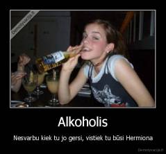 Alkoholis - Nesvarbu kiek tu jo gersi, vistiek tu būsi Hermiona