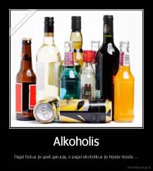 Alkoholis - Pagal fizikus jis greit garuoja, o pagal alkoholikus jis tirpste tirpsta....