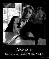 Alkoholis  - Privertė grupė pavadinti "Rubber Bullets". 