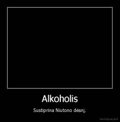 Alkoholis - Sustiprina Niutono dėsnį.
