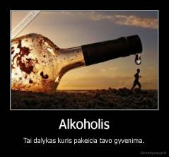 Alkoholis - Tai dalykas kuris pakeicia tavo gyvenima.