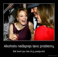 Alkoholis neišspręs tavo problemų - Bet bent jau leis iš jų pasijuokti