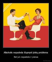 Alkoholis nepadeda išspręsti jokių problema - Bet juk nepadeda ir pienas
