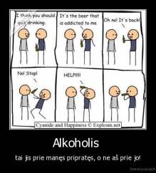 Alkoholis  - tai jis prie manęs pripratęs, o ne aš prie jo!
