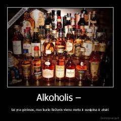 Alkoholis –  - tai yra gėrimas, nuo kurio liežuvis vienu metu ir susipina ir atsiri