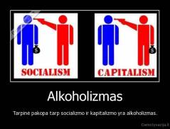 Alkoholizmas - Tarpinė pakopa tarp socializmo ir kapitalizmo yra alkoholizmas.