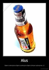 Alus - Išgėrei-nusilengvinai-išgėrei-nusilengvina-išgėrei-užmigai-nusilengvinai..;D