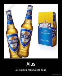 Alus - Jo niekada nebuna per daug