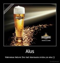 Alus - Kiekvienas lietuvis žino kad skaniausia sriuba yra alus:))