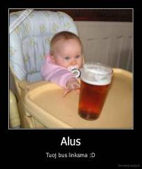 Alus - Tuoj bus linksma :D
