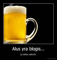 Alus yra blogis... - Jį reikia naikinti.