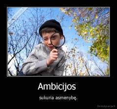 Ambicijos  - sukuria asmenybę.