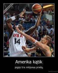 Amerika kątik - įsigijo tris milijonus priešų.