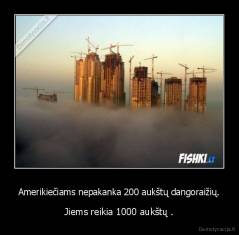 Amerikiečiams nepakanka 200 aukštų dangoraižių. - Jiems reikia 1000 aukštų .