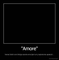 "Amore" - Vienas žodis kuris širdyje sukelia emocijas kurių neįmanoma apsakyti...