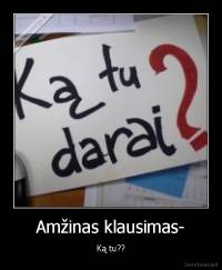 Amžinas klausimas- - Ką tu??