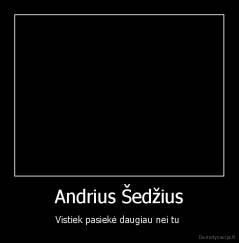 Andrius Šedžius - Vistiek pasiekė daugiau nei tu 
