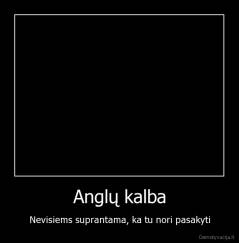 Anglų kalba - Nevisiems suprantama, ka tu nori pasakyti