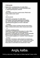 Anglų kalba. - Prieš ją, netgi mūsų "šešios žąsys su šešiais žąsyčiais" tampa mėšlu.