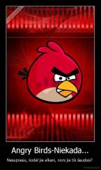 Angry Birds-Niekada... - Nesuprasiu, kodėl jie alkani, nors jie tik šaudosi? 
