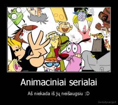 Animaciniai serialai - Aš niekada iš jų neišaugsiu :D