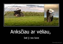 Anksčiau ar vėliau,  - bet ji ras tave