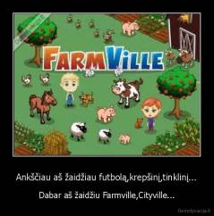 Ankščiau aš žaidžiau futbolą,krepšinį,tinklinį... - Dabar aš žaidžiu Farmville,Cityville...