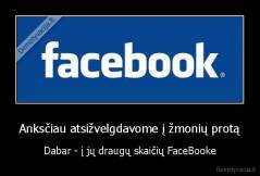 Anksčiau atsižvelgdavome į žmonių protą - Dabar - į jų draugų skaičių FaceBooke