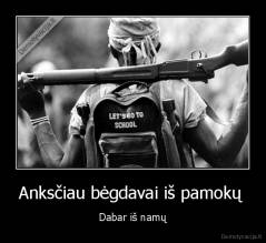 Anksčiau bėgdavai iš pamokų  - Dabar iš namų