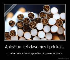 Anksčiau keisdavomės lipdukais, - o dabar keičiamės cigaretėm ir prezervatyvais.