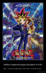 Ankščiau kviesdavome draugus kad pažaisti Yu-Gi-Oh - dabar... kviečiame tik išgerti alaus, nueiti i šokius ir susimušti su kitais....