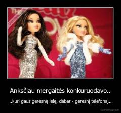 Anksčiau mergaitės konkuruodavo.. - ..kuri gaus geresnę lėlę, dabar - geresnį telefoną...