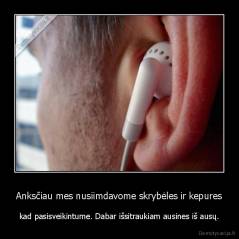 Anksčiau mes nusiimdavome skrybėles ir kepures - kad pasisveikintume. Dabar išsitraukiam ausines iš ausų.