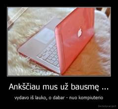 Ankščiau mus už bausmę ... - vydavo iš lauko, o dabar - nuo kompiuterio
