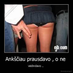 Ankščiau prausdavo , o ne  - vėdindavo .. 