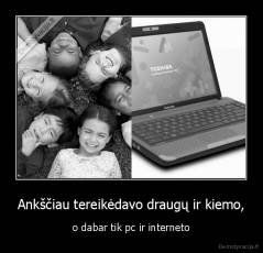 Ankščiau tereikėdavo draugų ir kiemo, - o dabar tik pc ir interneto