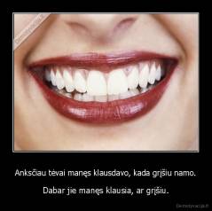 Anksčiau tėvai manęs klausdavo, kada grįšiu namo. - Dabar jie manęs klausia, ar grįšiu.