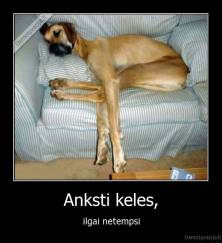 Anksti keles, - ilgai netempsi