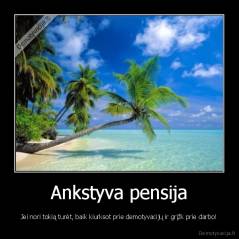 Ankstyva pensija - Jei nori tokią turėt, baik kiurksot prie demotyvacijų ir grįžk prie darbo!