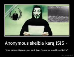 Anonymous skelbia karą ISIS -  - "mes esame stirpresni, nei jus ir jusu žiaurumas mus tik sustiprina"