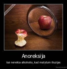 Anoreksija - kai nereikia alkoholio, kad matytum iliuzijas
