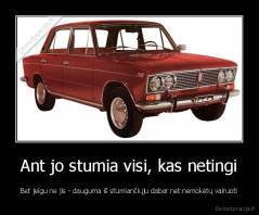 Ant jo stumia visi, kas netingi - Bet jeigu ne jis - dauguma iš stumiančiųju dabar net nemokėtų vairuoti