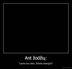 Ant žodžių: - "Lauke bus slidu. Būkite atsargūs!"