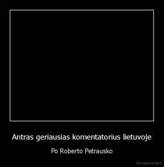 Antras geriausias komentatorius lietuvoje - Po Roberto Petrausko