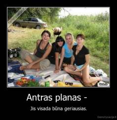 Antras planas -  - Jis visada būna geriausias.