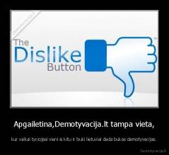 Apgailetina,Demotyvacija.lt tampa vieta, - kur vaikai tyciojasi vieni is kitu ir buki lietuviai deda bukas demotyvacijas.