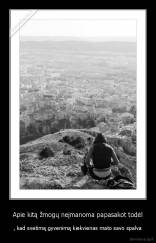 Apie kitą žmogų neįmanoma papasakot todėl - , kad svetimą gyvenimą kiekvienas mato savo spalva