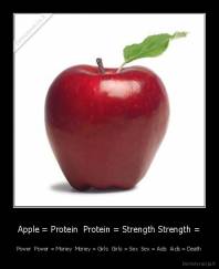 Apple = Protein  Protein = Strength Strength = - Power  Power = Money  Money = Girls  Girls = Sex  Sex = Aids  Aids = Death