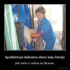 Apsėklintojui kiekviena diena kaip loterija - įkiši ranka ir nežinai ką ištrauksi.